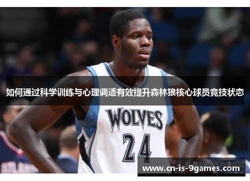 如何通过科学训练与心理调适有效提升森林狼核心球员竞技状态