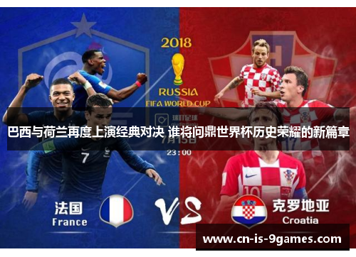 巴西与荷兰再度上演经典对决 谁将问鼎世界杯历史荣耀的新篇章