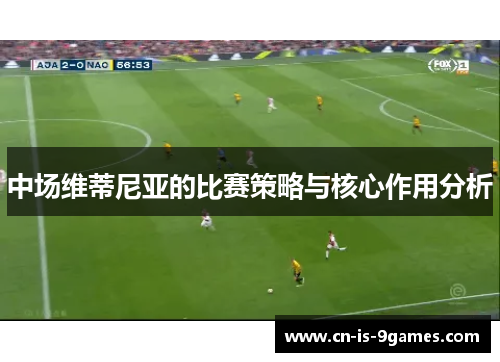中场维蒂尼亚的比赛策略与核心作用分析