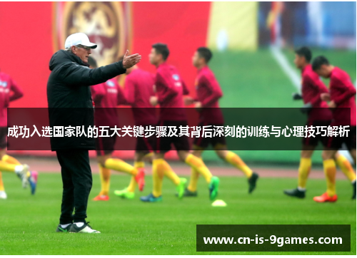 成功入选国家队的五大关键步骤及其背后深刻的训练与心理技巧解析