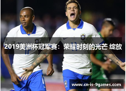 2019美洲杯冠军赛：荣耀时刻的光芒 绽放
