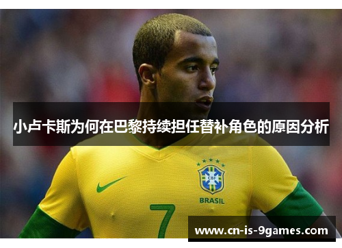 小卢卡斯为何在巴黎持续担任替补角色的原因分析