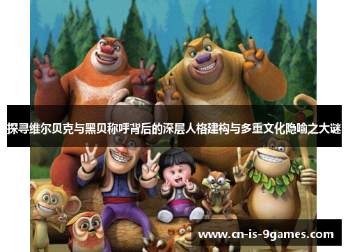 探寻维尔贝克与黑贝称呼背后的深层人格建构与多重文化隐喻之大谜