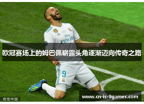 欧冠赛场上的姆巴佩崭露头角逐渐迈向传奇之路