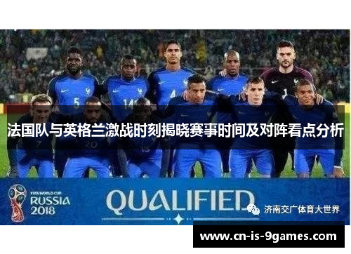 法国队与英格兰激战时刻揭晓赛事时间及对阵看点分析