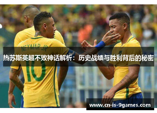 热苏斯英超不败神话解析：历史战绩与胜利背后的秘密