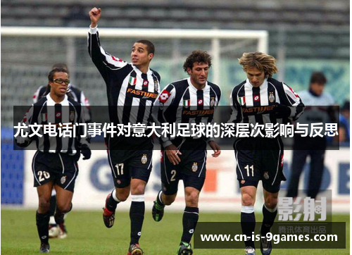尤文电话门事件对意大利足球的深层次影响与反思