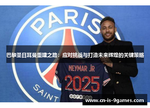 巴黎圣日耳曼重建之路：应对挑战与打造未来辉煌的关键策略