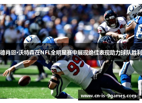 德肖恩·沃特森在NFL全明星赛中展现绝佳表现助力球队胜利
