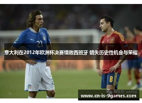 意大利在2012年欧洲杯决赛惜败西班牙 错失历史性机会与荣耀
