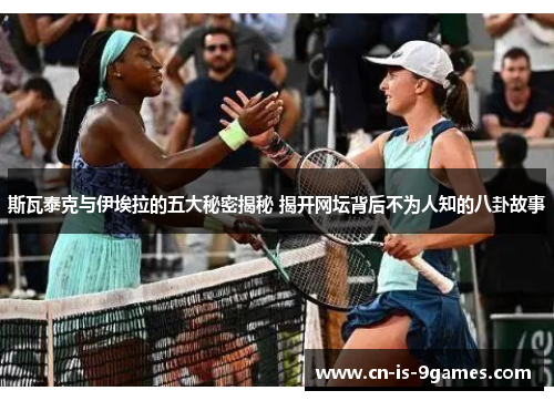 斯瓦泰克与伊埃拉的五大秘密揭秘 揭开网坛背后不为人知的八卦故事