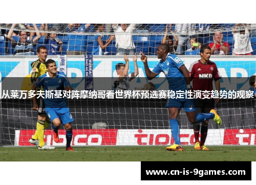 从莱万多夫斯基对阵摩纳哥看世界杯预选赛稳定性演变趋势的观察