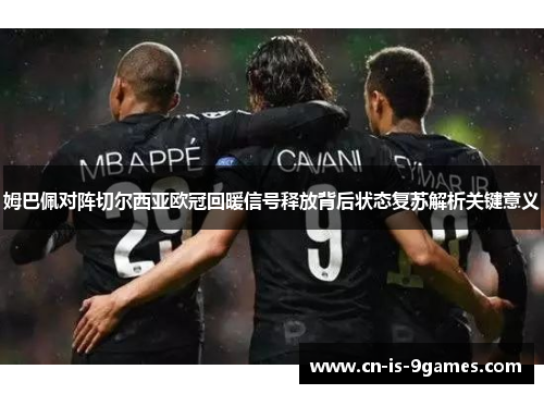 姆巴佩对阵切尔西亚欧冠回暖信号释放背后状态复苏解析关键意义