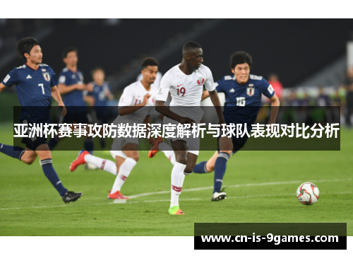亚洲杯赛事攻防数据深度解析与球队表现对比分析