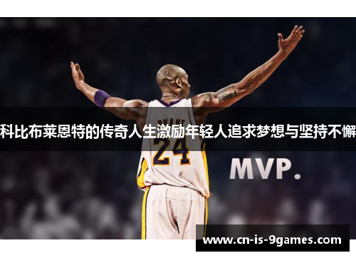 科比布莱恩特的传奇人生激励年轻人追求梦想与坚持不懈